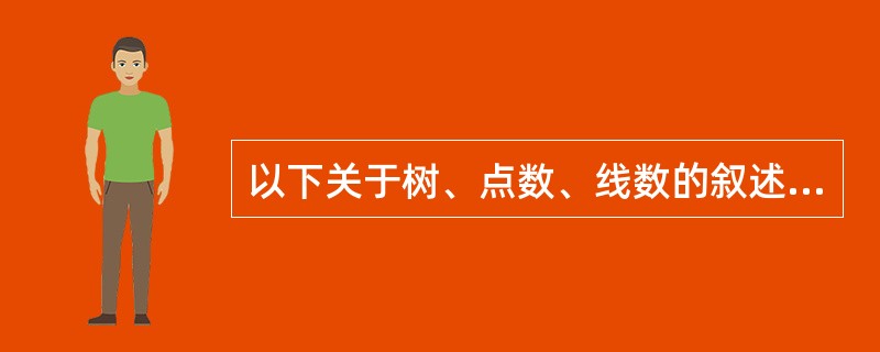 以下关于树、点数、线数的叙述中，不正确的是（）