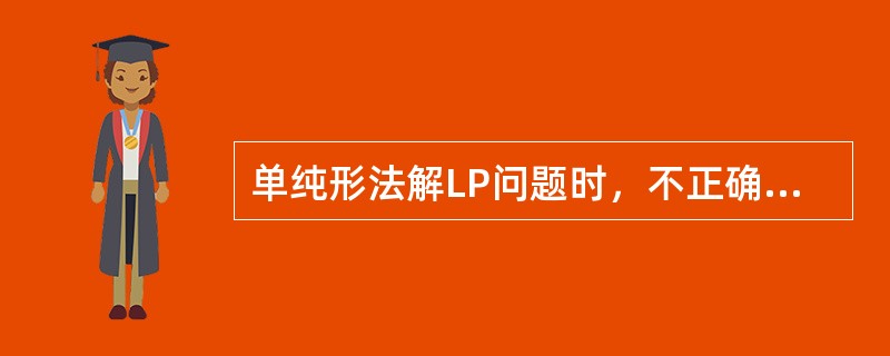 单纯形法解LP问题时，不正确的说法有（）。