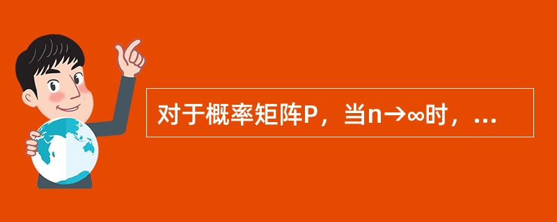 对于概率矩阵P，当n→∞时，Pn称之为P的（）