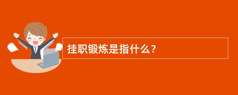 挂职锻炼是指什么？