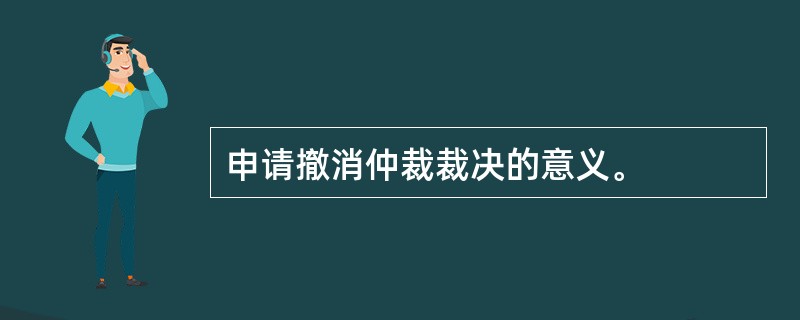 申请撤消仲裁裁决的意义。