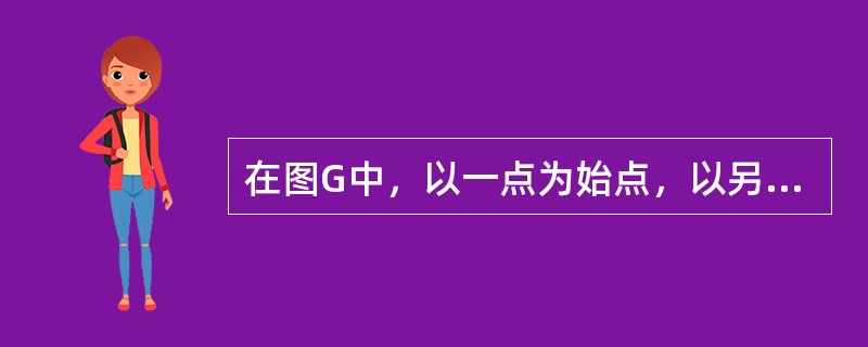 在图G中,以一点为始点,以另一点为终点的点边交替序列叫做()。 在图G中,以一点为始点,以另一点为终点的点边交替序列叫做()。