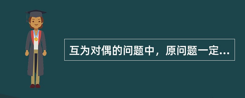 互为对偶的问题中，原问题一定是求最大值的线性规划问题。