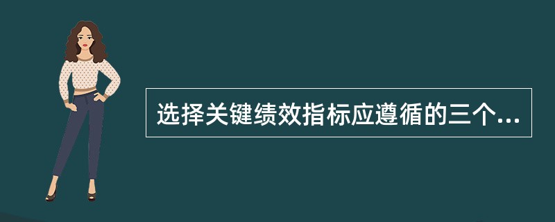 选择关键绩效指标应遵循的三个原则：指标的有效性、指标的重要性和（）