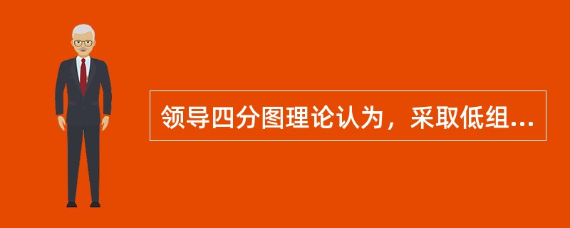 领导四分图理论认为，采取低组织高关心的领导方式，其工作效率和领导效能就高。（）