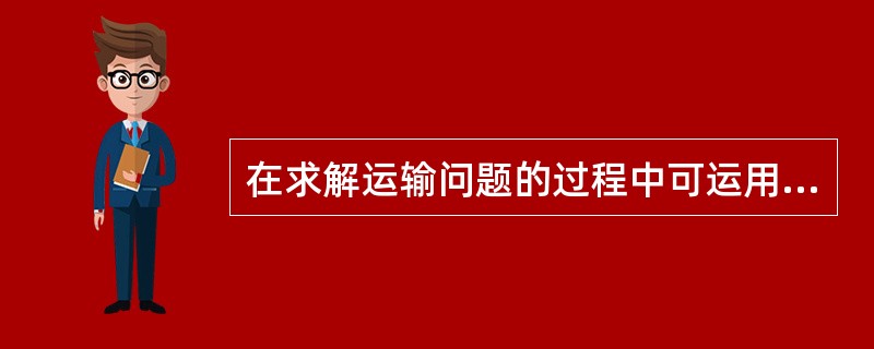 在求解运输问题的过程中可运用到下列哪些方法（）。