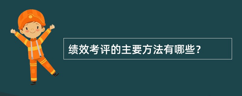 绩效考评的主要方法有哪些？