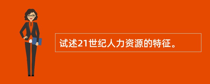 试述21世纪人力资源的特征。