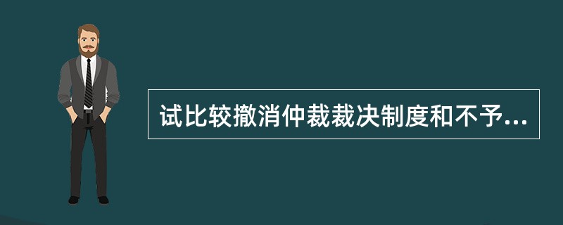 试比较撤消仲裁裁决制度和不予仲裁裁决制度的异同。