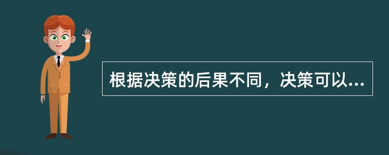 根据决策的后果不同，决策可以分为（）