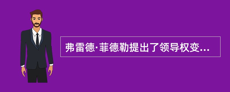 弗雷德·菲德勒提出了领导权变模型理论，他认为影响领导效果好坏的因素是（）