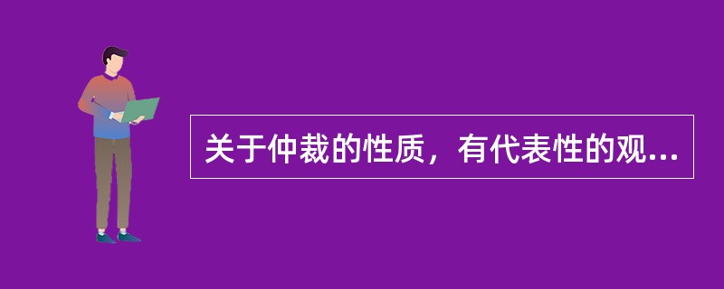 关于仲裁的性质，有代表性的观点有（）。