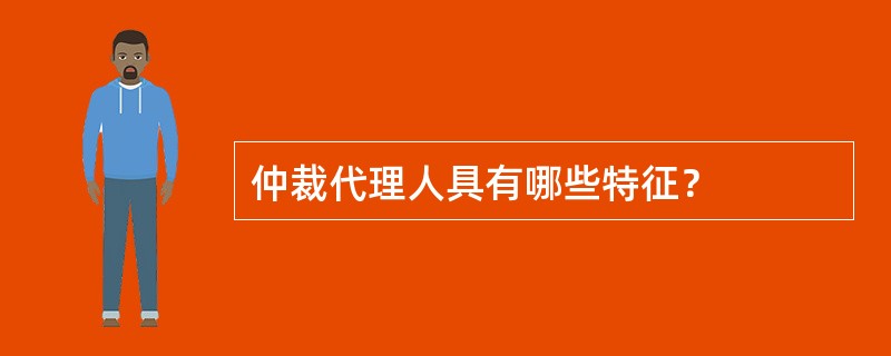 仲裁代理人具有哪些特征？