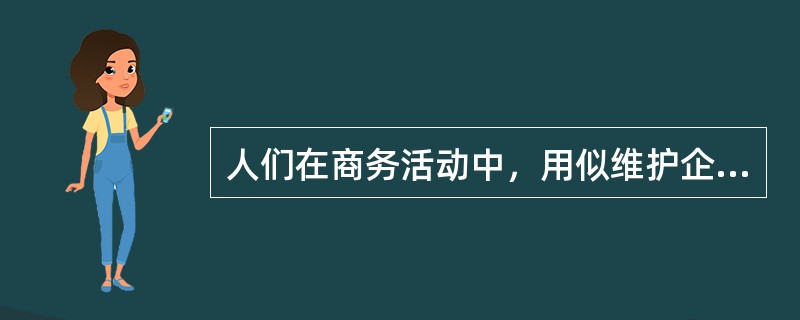 人们在商务活动中，用似维护企业形象或个人形象，对交往对象表示尊重和友好的行为规范