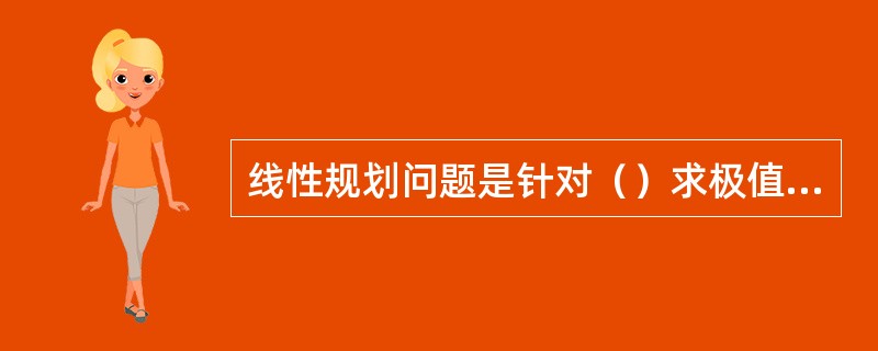 线性规划问题是针对（）求极值问题。