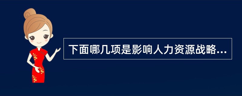 下面哪几项是影响人力资源战略的因素（）。