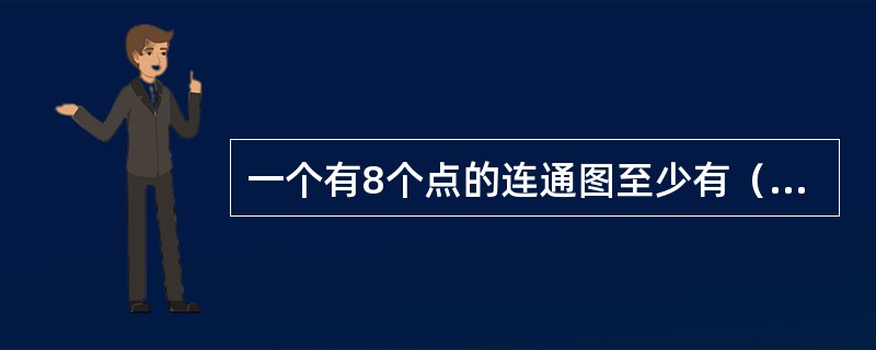 一个有8个点的连通图至少有（）条边。