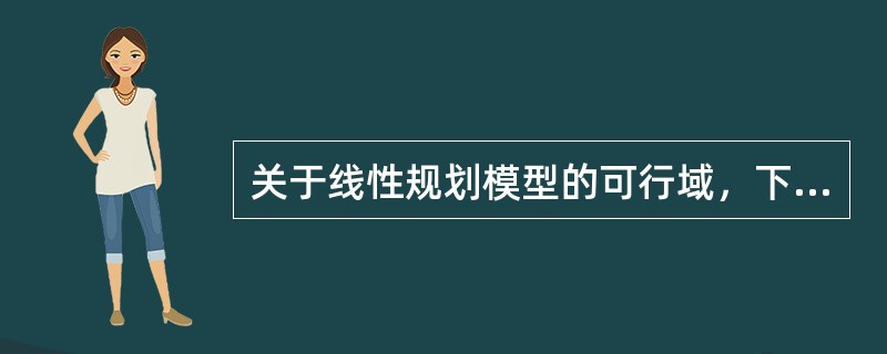 关于线性规划模型的可行域，下面（）的叙述正确。