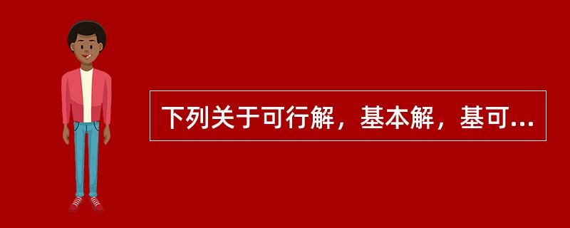 下列关于可行解，基本解，基可行解的说法错误的是（）