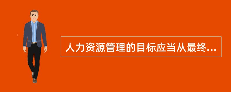 人力资源管理的目标应当从最终目标和（）这两个层次来理解。