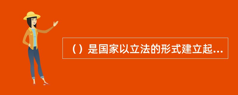 （）是国家以立法的形式建立起来的旨在保障劳动者在暂时或永久性丧失劳动能力时，或在