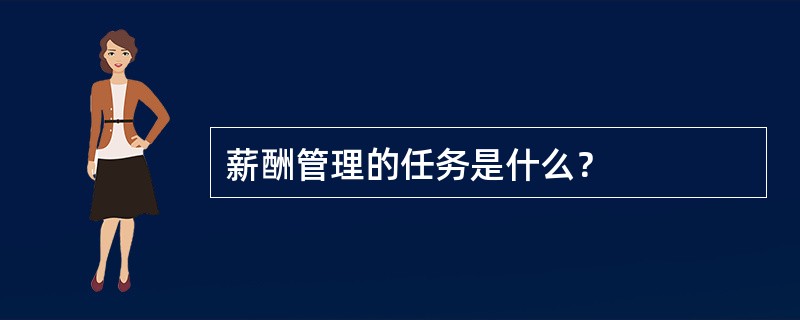 薪酬管理的任务是什么？