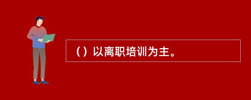 （）以离职培训为主。