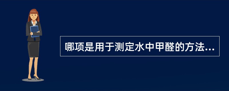 哪项是用于测定水中甲醛的方法（）。