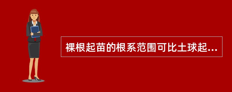 裸根起苗的根系范围可比土球起苗稍大一些，并应尽量多保留较大根系，可以不留宿土。