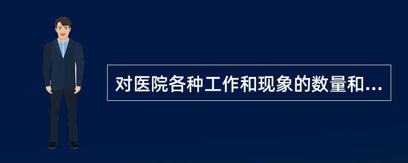 对医院各种工作和现象的数量和质量方面的原始资料或信息进行收集、整理、分析和反馈的
