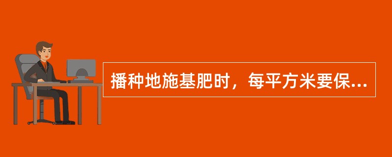 播种地施基肥时，每平方米要保证（）有机肥