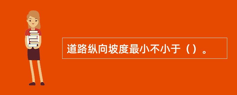 道路纵向坡度最小不小于（）。