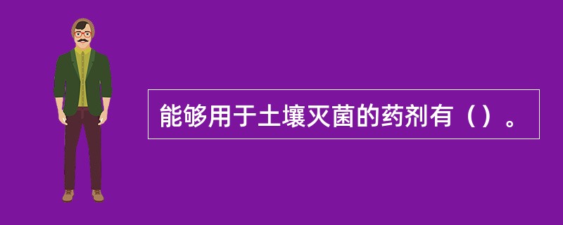 能够用于土壤灭菌的药剂有（）。