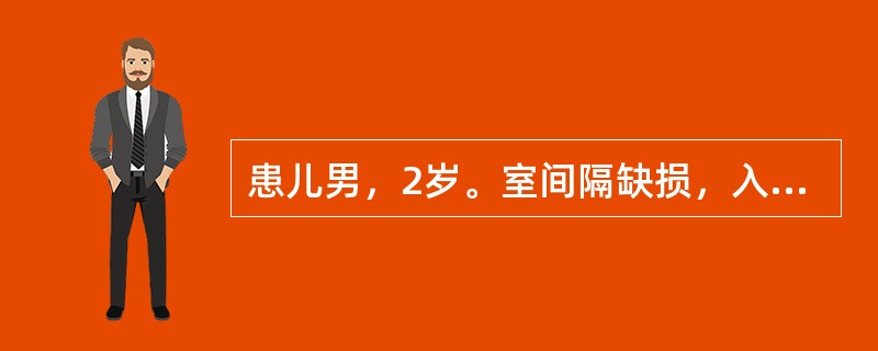 患儿男，2岁。室间隔缺损，入院行室间隔缺损封堵术。出院诊断先天性心脏病，室间隔缺