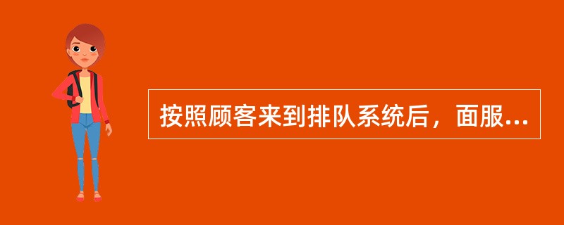 按照顾客来到排队系统后，面服务机构前的顾客队列时，所采取的决策（或行为）可将排队