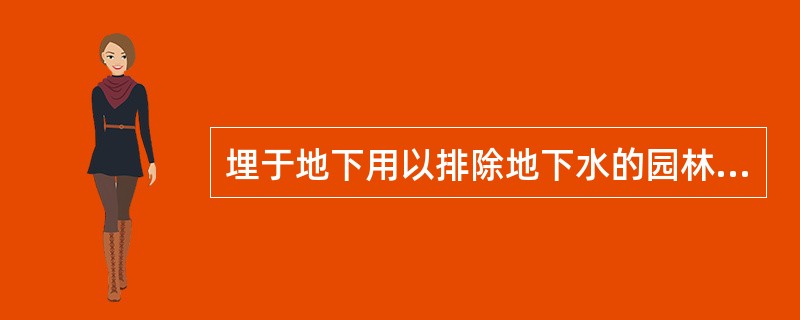 埋于地下用以排除地下水的园林排水设施叫（）。