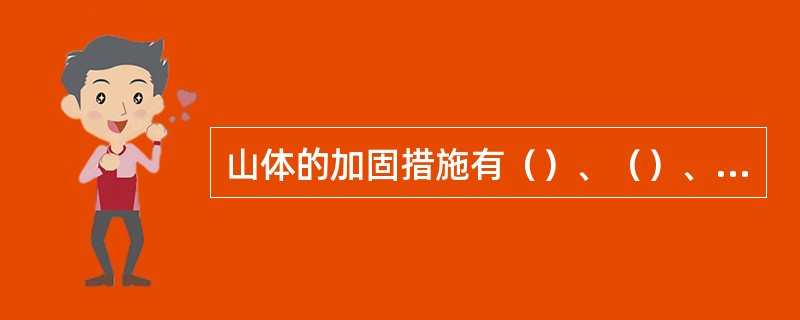 山体的加固措施有（）、（）、（）和铁活等几种。