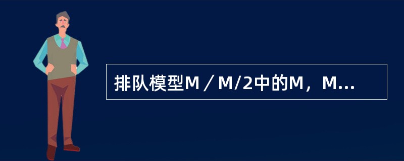 排队模型M／M/2中的M，M，2别表示到达时间为（）分布，服务时间服从负指数分布