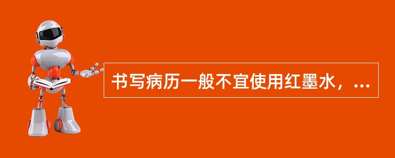 书写病历一般不宜使用红墨水，主要原因是：（）