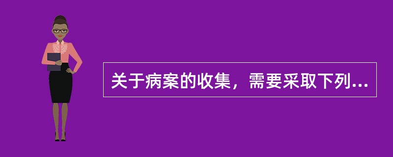 关于病案的收集，需要采取下列哪些措施才能确保病案资料收集的完整性：（）