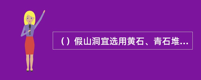 （）假山洞宜选用黄石、青石堆掇。