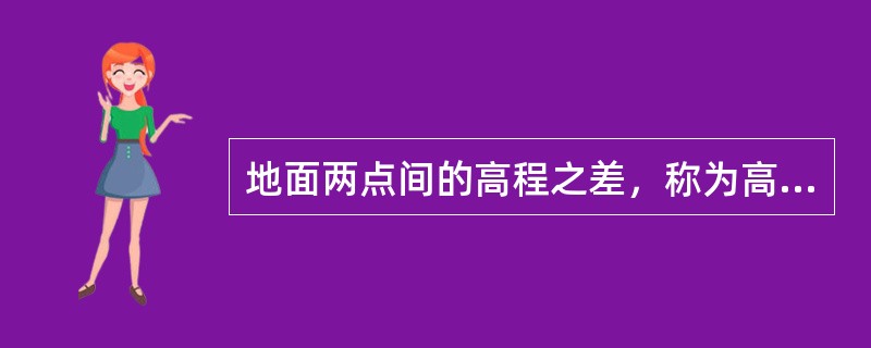 地面两点间的高程之差，称为高差，用h表示。高差有方向和正负。