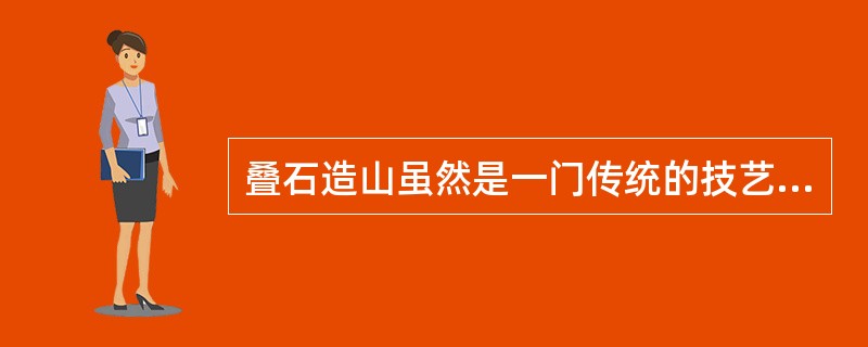 叠石造山虽然是一门传统的技艺，但现在吊装机械设备的使用代替了繁重的体力劳动，手工