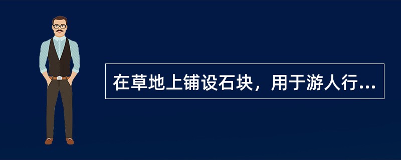 在草地上铺设石块，用于游人行走的园路形式叫汀步