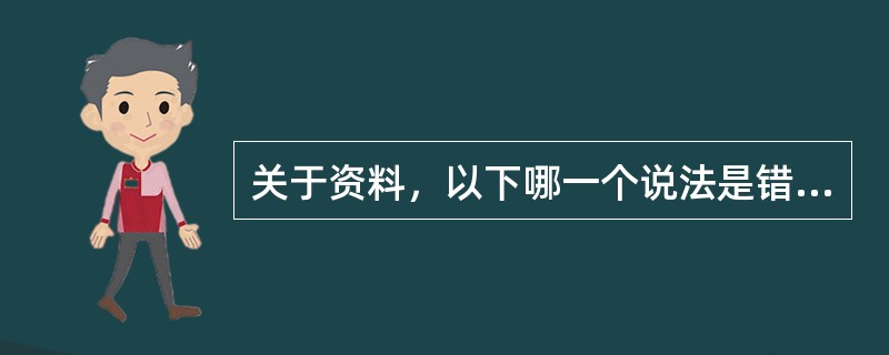 关于资料，以下哪一个说法是错误的（）