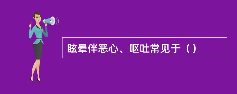 眩晕伴恶心、呕吐常见于（）