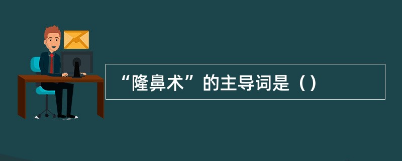 “隆鼻术”的主导词是（）