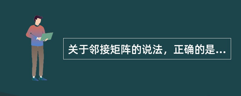 关于邻接矩阵的说法，正确的是（）