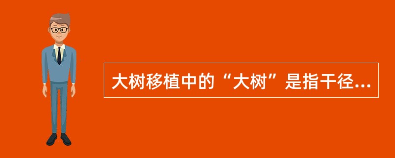 大树移植中的“大树”是指干径在10CM以上，高度在（）M以上的大乔木。