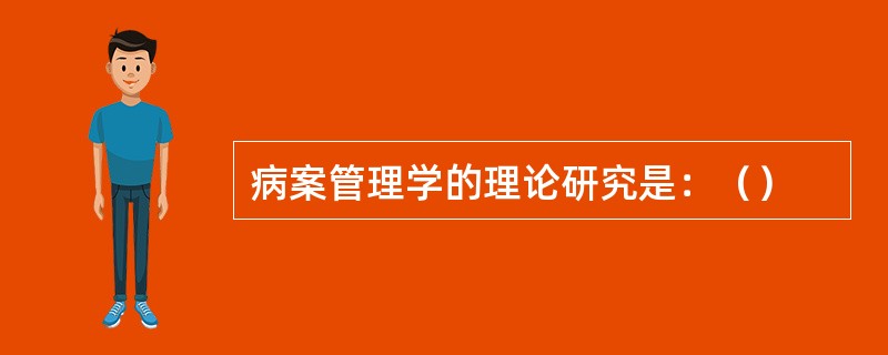 病案管理学的理论研究是：（）